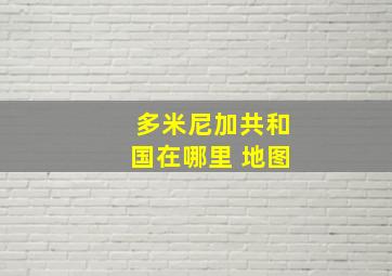 多米尼加共和国在哪里 地图